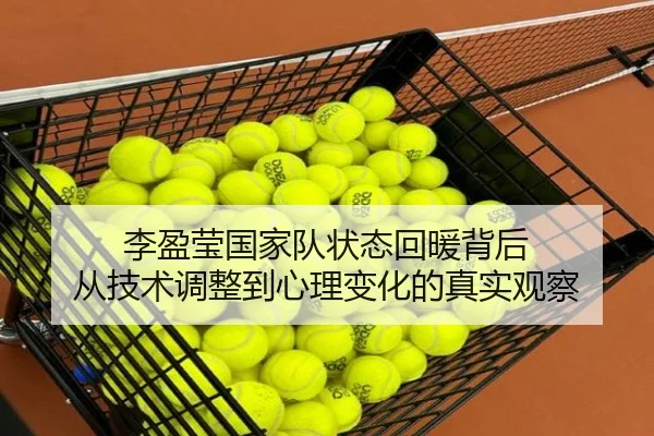 李盈莹国家队状态回暖背后 从技术调整到心理变化的真实观察（kaiyun）